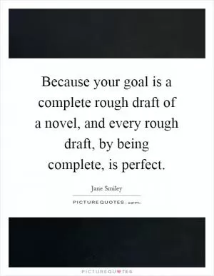 Because your goal is a complete rough draft of a novel, and every rough draft, by being complete, is perfect Picture Quote #1