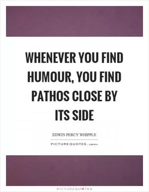 Whenever you find humour, you find pathos close by its side Picture Quote #1