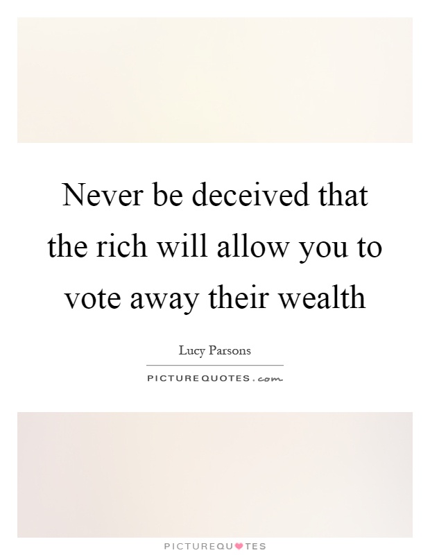Never be deceived that the rich will allow you to vote away their wealth Picture Quote #1