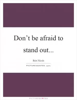 Don’t be afraid to stand out Picture Quote #1