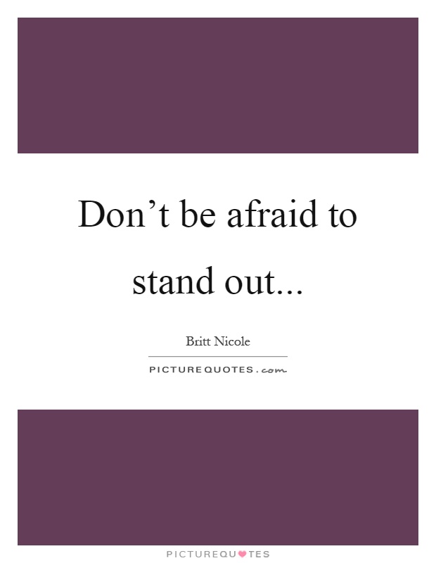 Don't be afraid to stand out Picture Quote #1