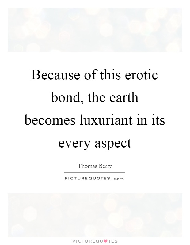 Because of this erotic bond, the earth becomes luxuriant in its every aspect Picture Quote #1