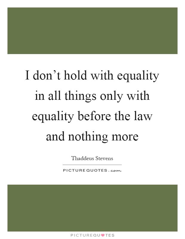 I don't hold with equality in all things only with equality before the law and nothing more Picture Quote #1