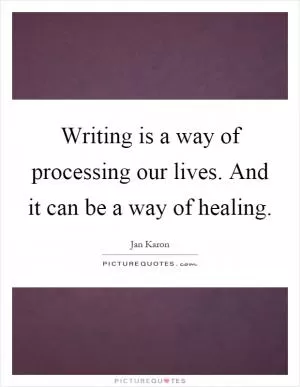 Writing is a way of processing our lives. And it can be a way of healing Picture Quote #1