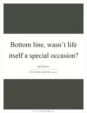 Bottom line, wasn’t life itself a special occasion? Picture Quote #1