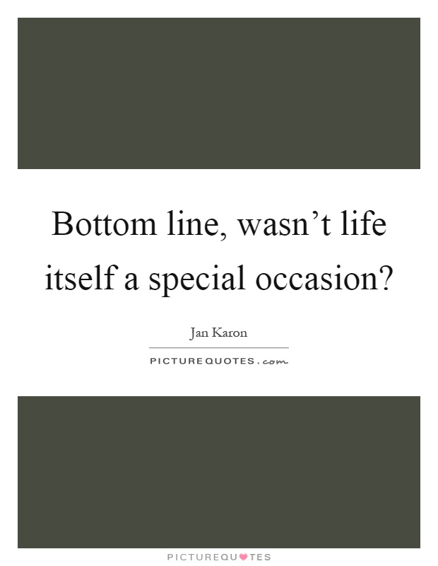Bottom line, wasn't life itself a special occasion? Picture Quote #1