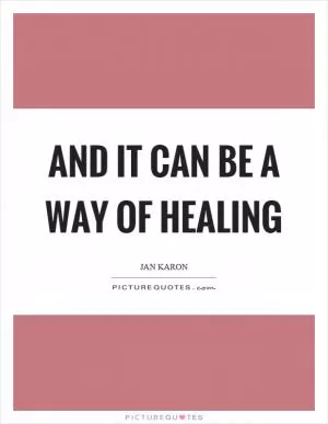 And it can be a way of healing Picture Quote #1