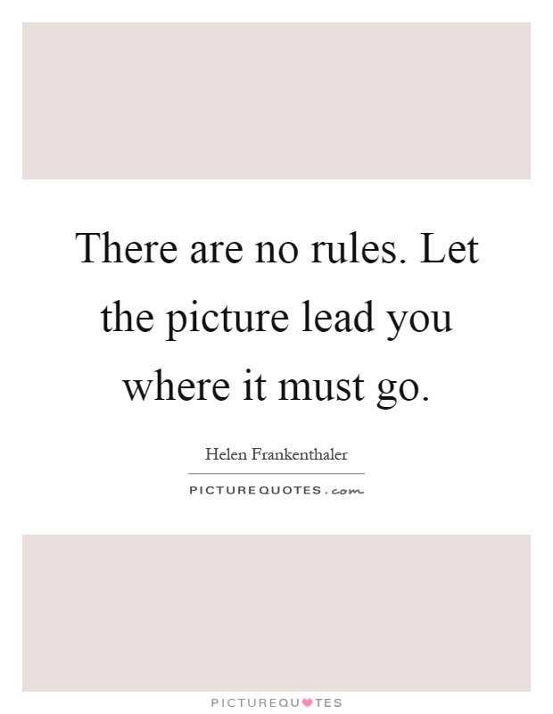 There are no rules. Let the picture lead you where it must go Picture Quote #1