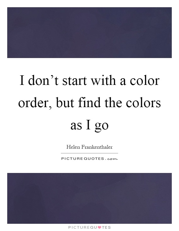 I don't start with a color order, but find the colors as I go Picture Quote #1
