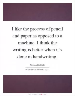 I like the process of pencil and paper as opposed to a machine. I think the writing is better when it’s done in handwriting Picture Quote #1