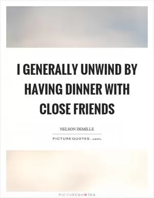 I generally unwind by having dinner with close friends Picture Quote #1