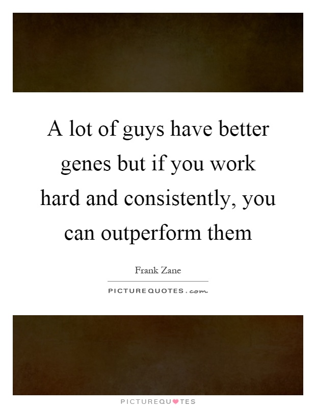 A lot of guys have better genes but if you work hard and consistently, you can outperform them Picture Quote #1