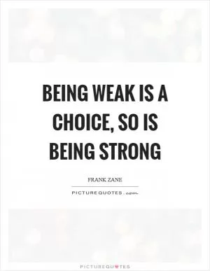 Being weak is a choice, so is being strong Picture Quote #1