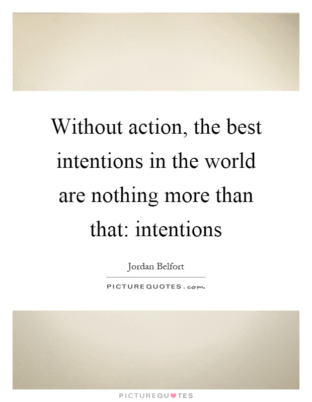 Without action, the best intentions in the world are nothing more than that: intentions Picture Quote #1