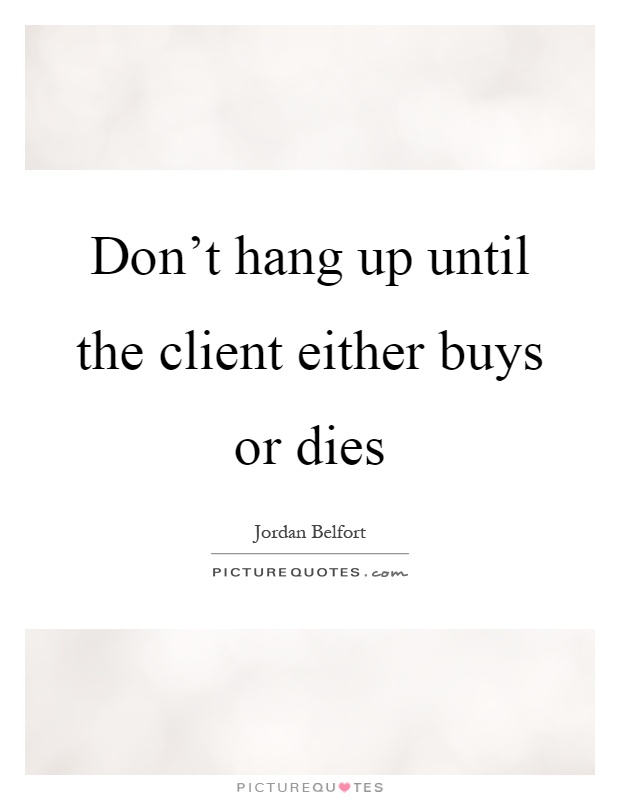 Don't hang up until the client either buys or dies Picture Quote #1