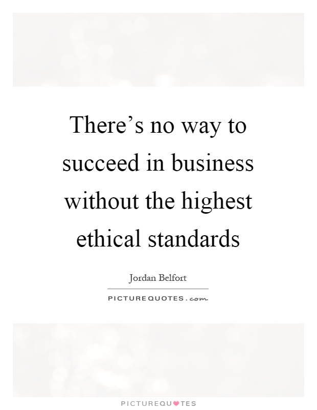 There's no way to succeed in business without the highest ethical standards Picture Quote #1
