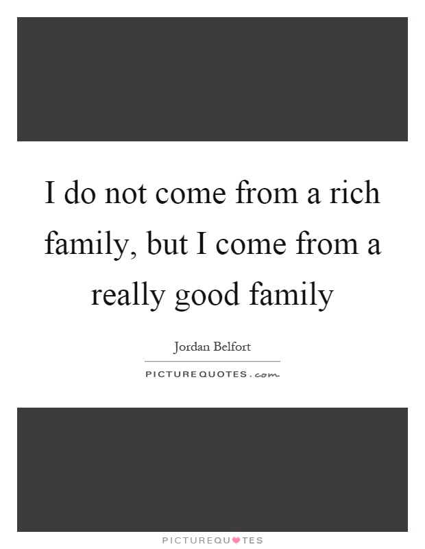 I do not come from a rich family, but I come from a really good family Picture Quote #1
