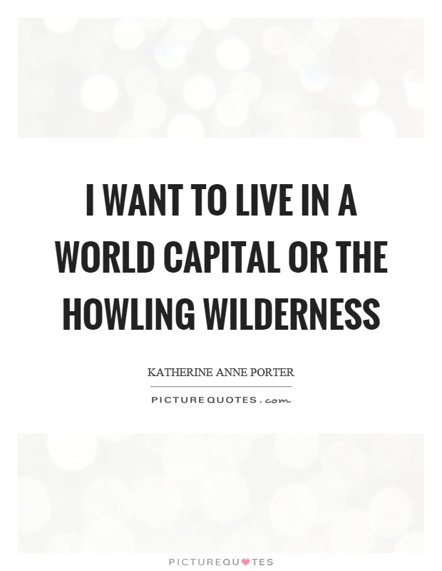 I want to live in a world capital or the howling wilderness Picture Quote #1