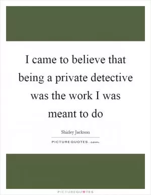 I came to believe that being a private detective was the work I was meant to do Picture Quote #1