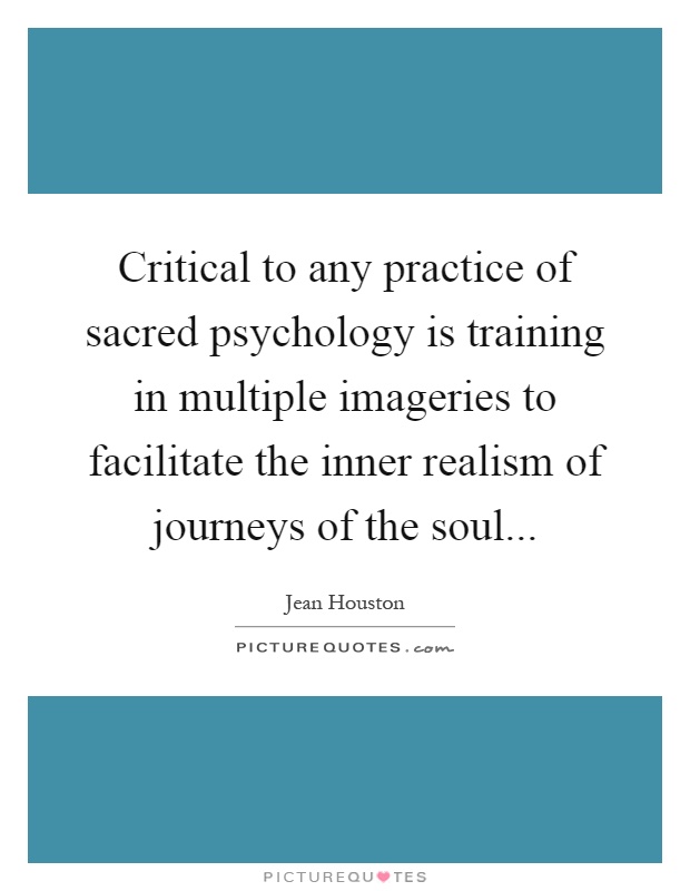 Critical to any practice of sacred psychology is training in multiple imageries to facilitate the inner realism of journeys of the soul Picture Quote #1