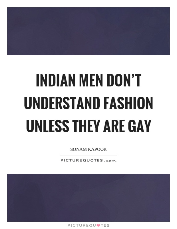 Indian men don't understand fashion unless they are gay Picture Quote #1