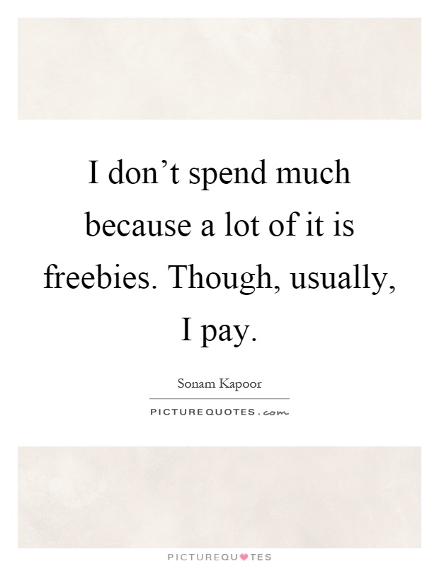 I don't spend much because a lot of it is freebies. Though, usually, I pay Picture Quote #1