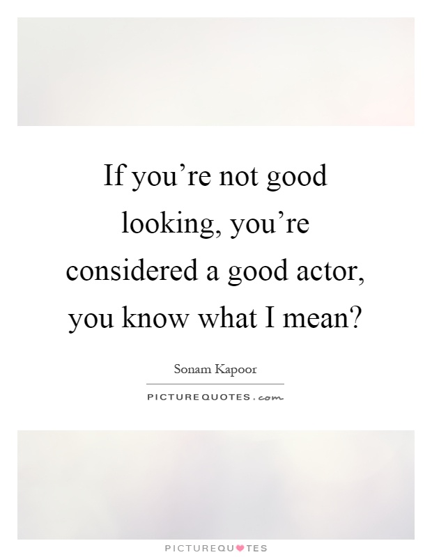 If you're not good looking, you're considered a good actor, you know what I mean? Picture Quote #1