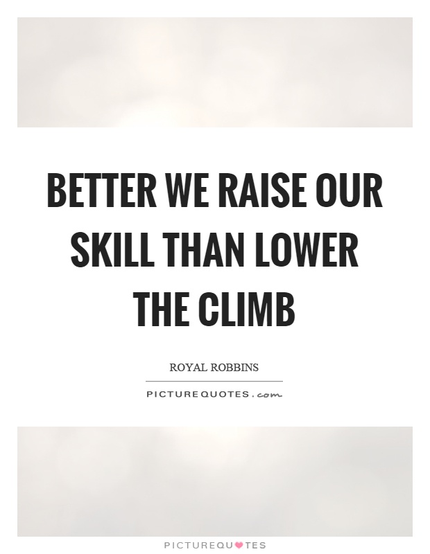 Better we raise our skill than lower the climb Picture Quote #1