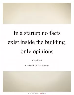 In a startup no facts exist inside the building, only opinions Picture Quote #1