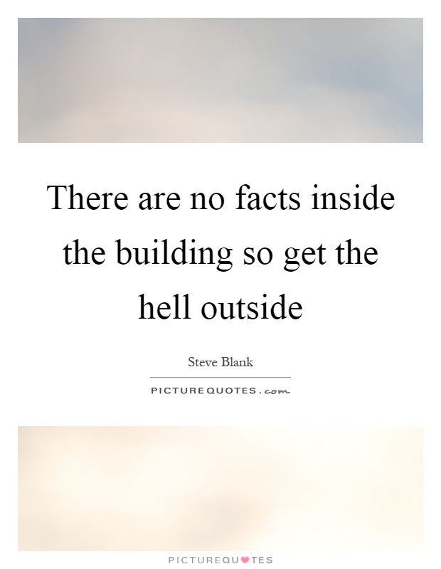 There are no facts inside the building so get the hell outside Picture Quote #1