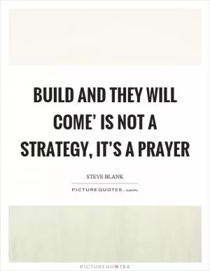 Build and they will come’ is not a strategy, it’s a prayer Picture Quote #1