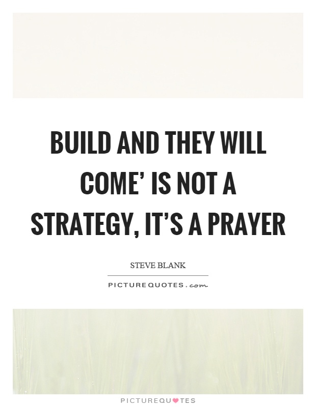 Build and they will come' is not a strategy, it's a prayer Picture Quote #1