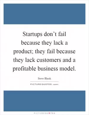Startups don’t fail because they lack a product; they fail because they lack customers and a profitable business model Picture Quote #1