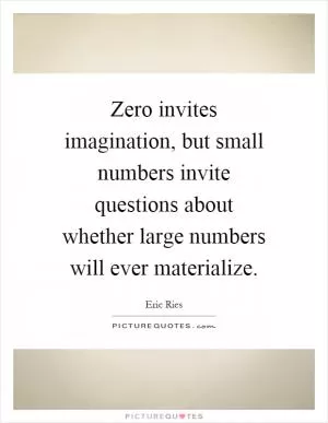 Zero invites imagination, but small numbers invite questions about whether large numbers will ever materialize Picture Quote #1