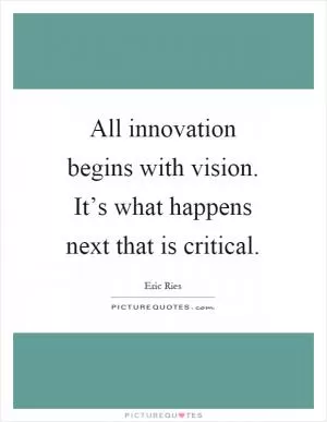 All innovation begins with vision. It’s what happens next that is critical Picture Quote #1