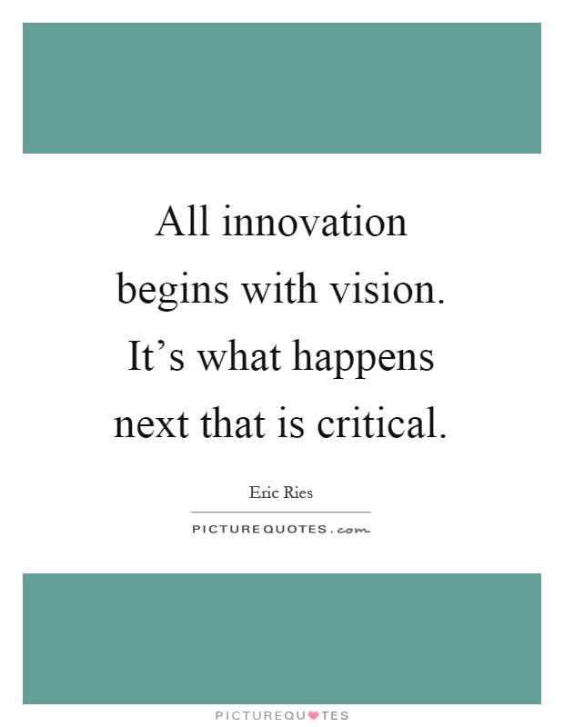 All innovation begins with vision. It's what happens next that is critical Picture Quote #1