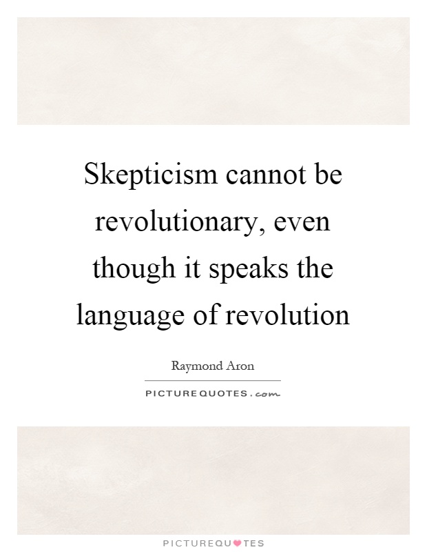 Skepticism cannot be revolutionary, even though it speaks the language of revolution Picture Quote #1