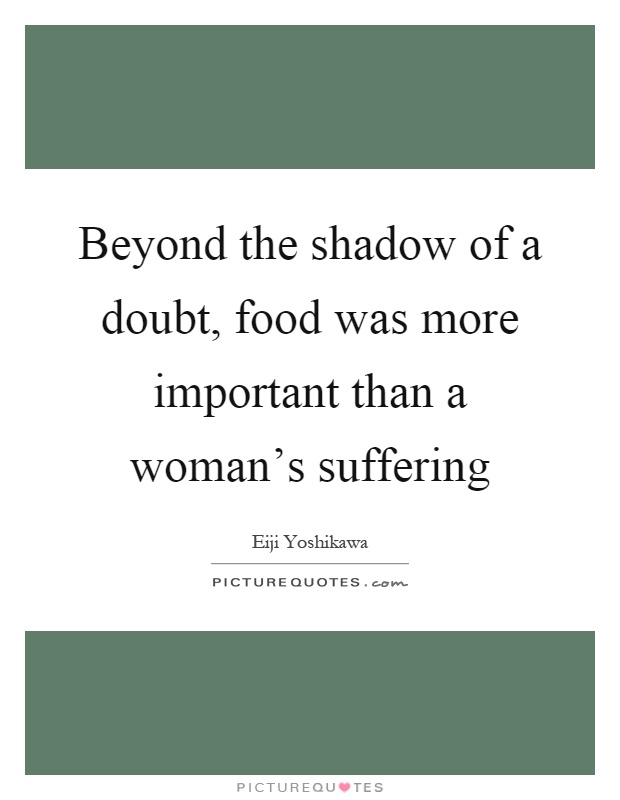Beyond the shadow of a doubt, food was more important than a woman's suffering Picture Quote #1