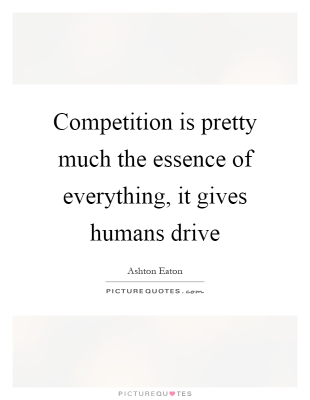 Competition is pretty much the essence of everything, it gives humans drive Picture Quote #1