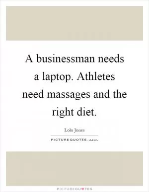 A businessman needs a laptop. Athletes need massages and the right diet Picture Quote #1