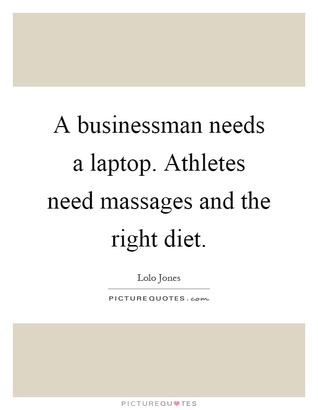 A businessman needs a laptop. Athletes need massages and the right diet Picture Quote #1