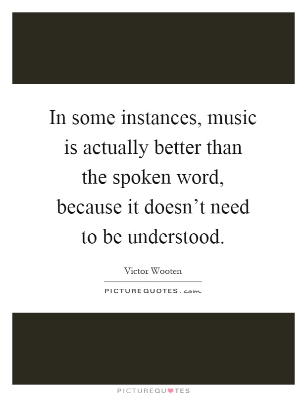 In some instances, music is actually better than the spoken word, because it doesn't need to be understood Picture Quote #1