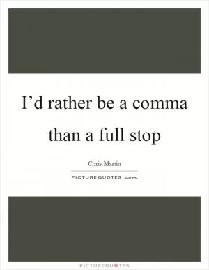 I’d rather be a comma than a full stop Picture Quote #1