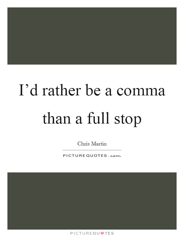 I'd rather be a comma than a full stop Picture Quote #1