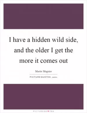 I have a hidden wild side, and the older I get the more it comes out Picture Quote #1
