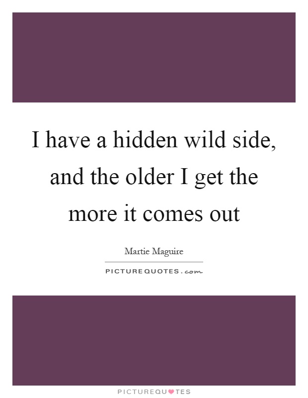 I have a hidden wild side, and the older I get the more it comes out Picture Quote #1