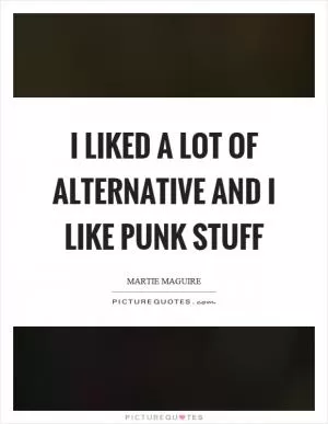 I liked a lot of alternative and I like punk stuff Picture Quote #1