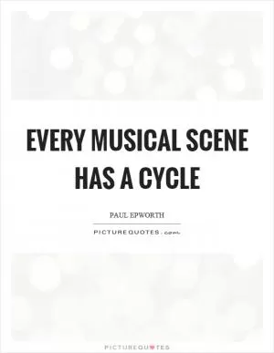 Every musical scene has a cycle Picture Quote #1