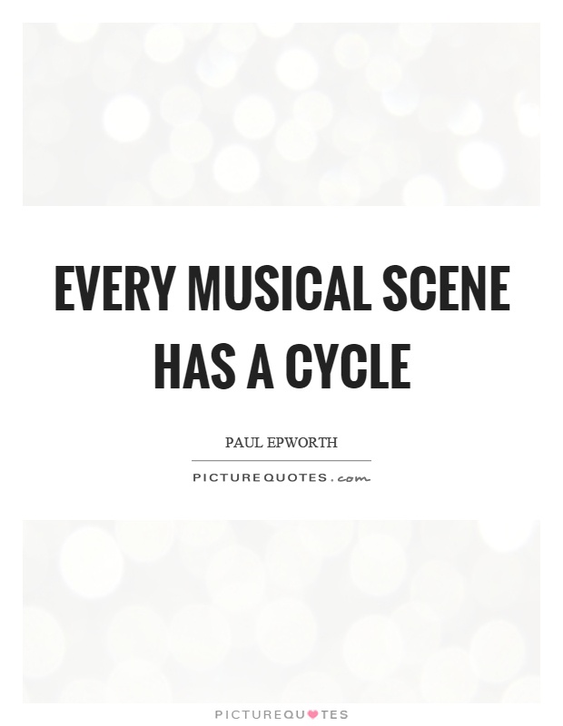 Every musical scene has a cycle Picture Quote #1