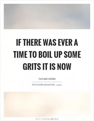 If there was ever a time to boil up some grits it is now Picture Quote #1